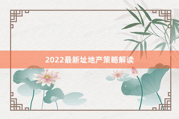 2022最新址地产策略解读