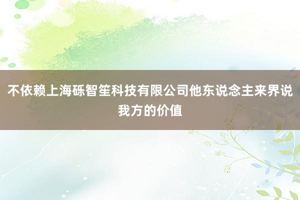 不依赖上海砾智笙科技有限公司他东说念主来界说我方的价值