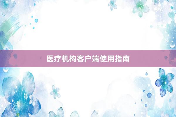 医疗机构客户端使用指南